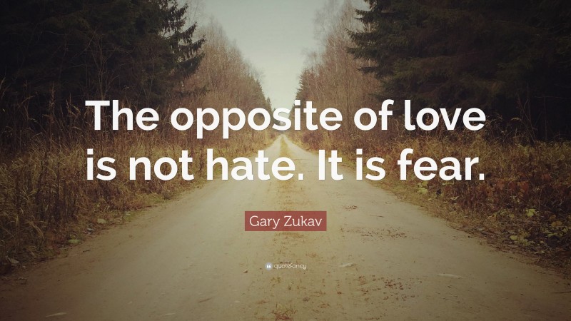 Gary Zukav Quote: “The opposite of love is not hate. It is fear.”