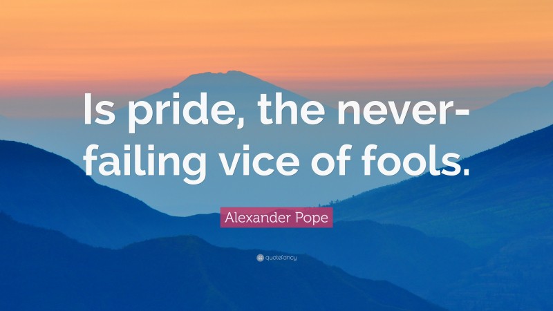 Alexander Pope Quote: “Is pride, the never-failing vice of fools.”