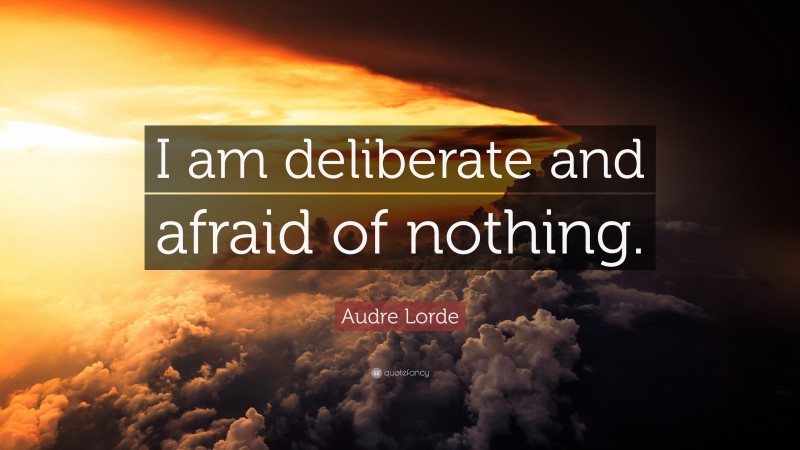 Audre Lorde Quote: “I am deliberate and afraid of nothing.”