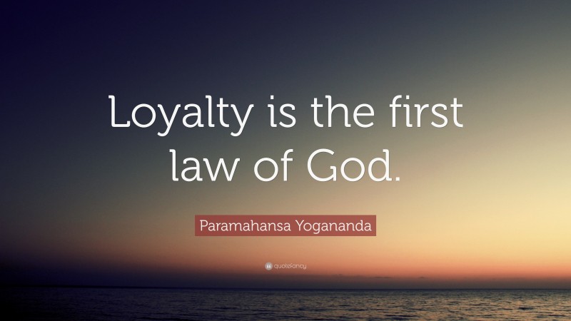 Paramahansa Yogananda Quote: “Loyalty is the first law of God.”