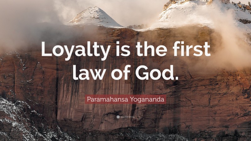 Paramahansa Yogananda Quote: “Loyalty is the first law of God.”