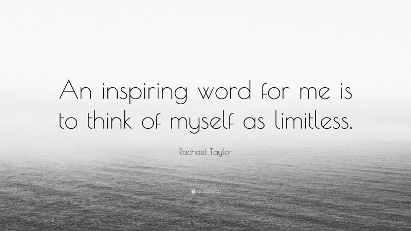 Rachael Taylor Quote: “An inspiring word for me is to think of myself as limitless.”