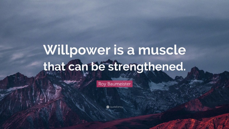 Roy Baumeister Quote: “Willpower is a muscle that can be strengthened.”