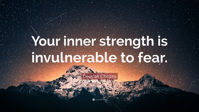 Deepak Chopra Quote: “Your inner strength is invulnerable to fear.”