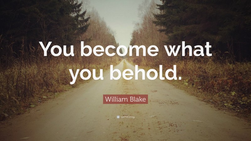 William Blake Quote: “You become what you behold.”