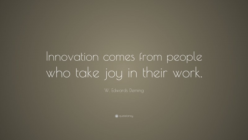 W. Edwards Deming Quote: “Innovation comes from people who take joy in their work.”