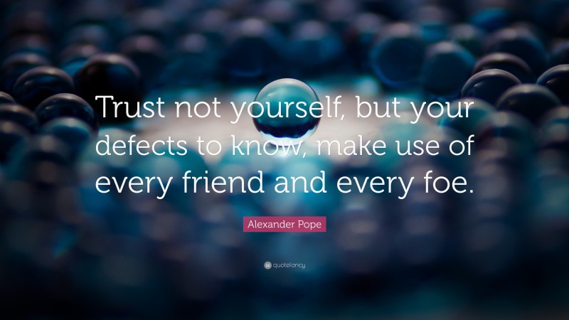 Alexander Pope Quote: “Trust not yourself, but your defects to know, make use of every friend and every foe.”