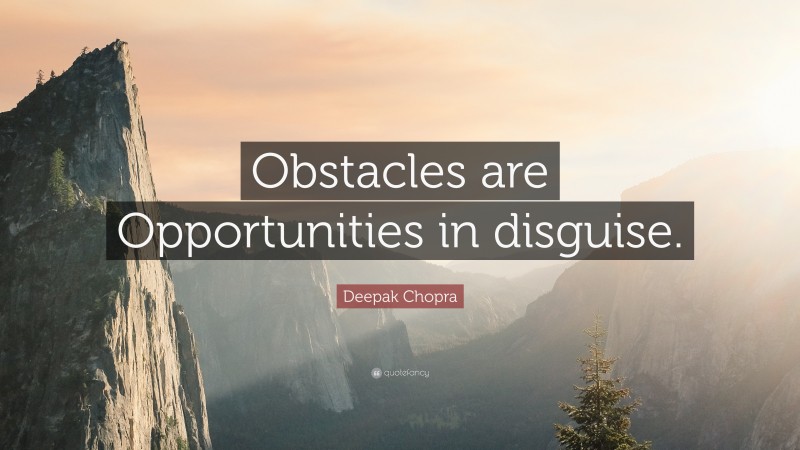 Deepak Chopra Quote: “Obstacles are Opportunities in disguise.”