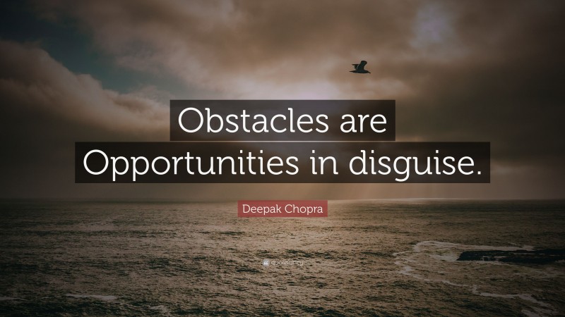 Deepak Chopra Quote: “Obstacles are Opportunities in disguise.”