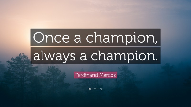 Ferdinand Marcos Quote: “Once a champion, always a champion.”