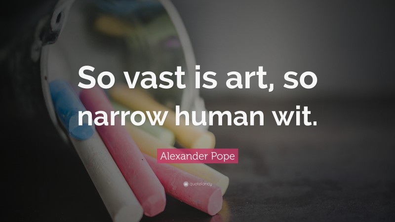 Alexander Pope Quote: “So vast is art, so narrow human wit.”