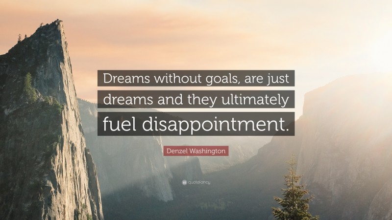 Denzel Washington Quote: “Dreams without goals, are just dreams and they ultimately fuel disappointment.”