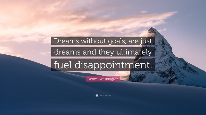 Denzel Washington Quote: “Dreams without goals, are just dreams and they ultimately fuel disappointment.”