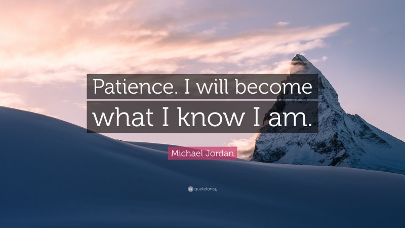Michael Jordan Quote: “Patience. I will become what I know I am.”