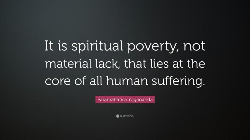 Paramahansa Yogananda Quote: “It is spiritual poverty, not material lack, that lies at the core of all human suffering.”