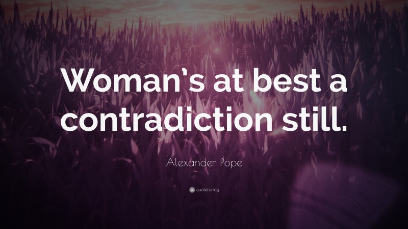 Alexander Pope Quote: “Woman’s at best a contradiction still.”