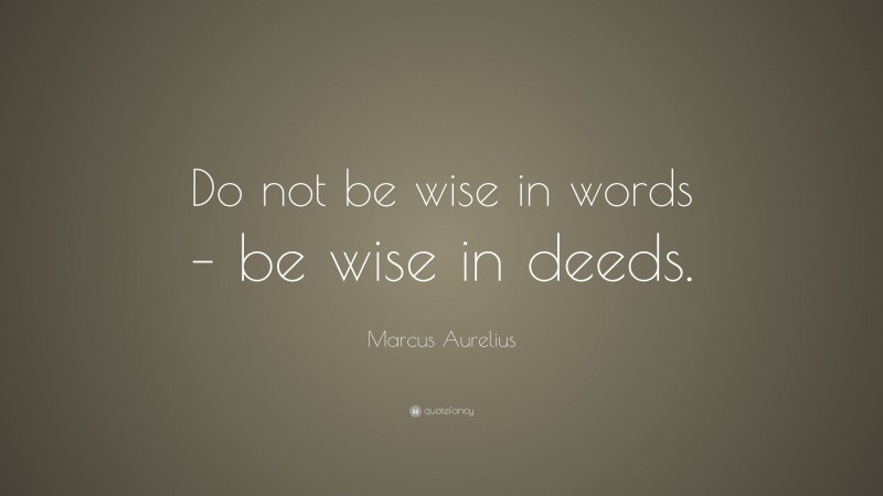 Marcus Aurelius Quote: “Do not be wise in words – be wise in deeds.”
