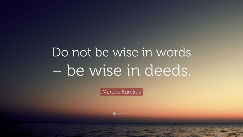 Marcus Aurelius Quote: “Do not be wise in words – be wise in deeds.”