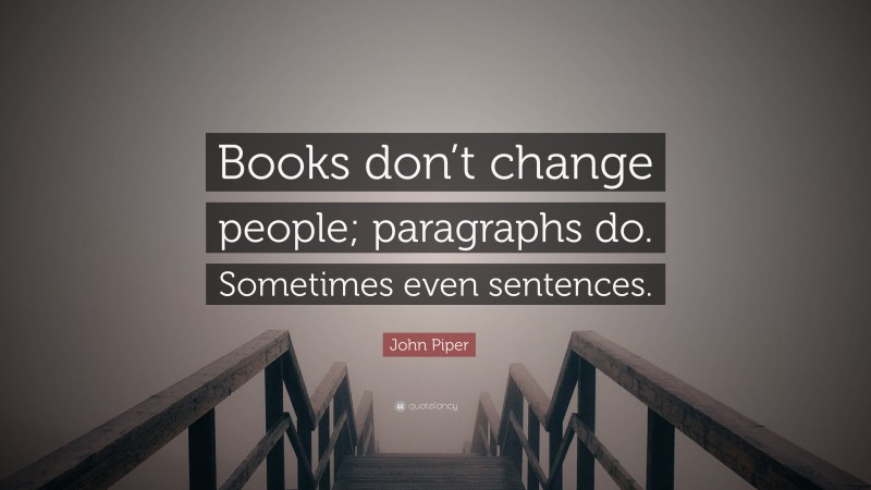 John Piper Quote: “Books don’t change people; paragraphs do. Sometimes even sentences.”