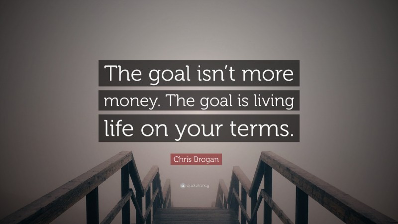 Chris Brogan Quote: “The goal isn’t more money. The goal is living life on your terms.”