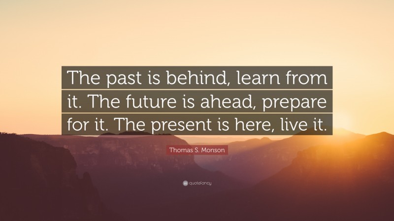 Thomas S. Monson Quote: “The past is behind, learn from it. The future ...