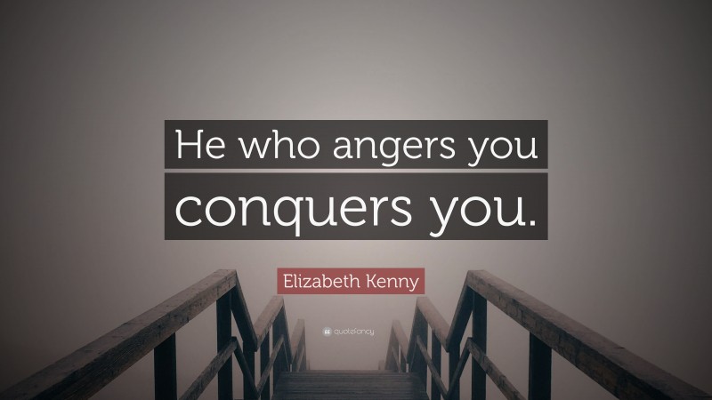Elizabeth Kenny Quote: “He who angers you conquers you.”