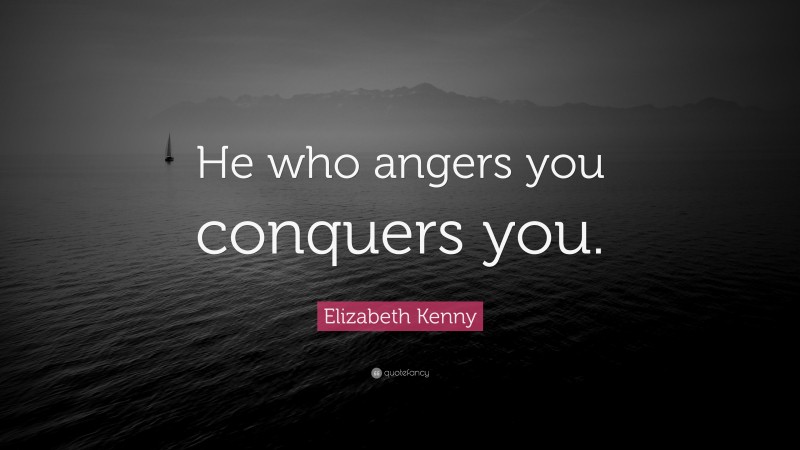 Elizabeth Kenny Quote: “He who angers you conquers you.”