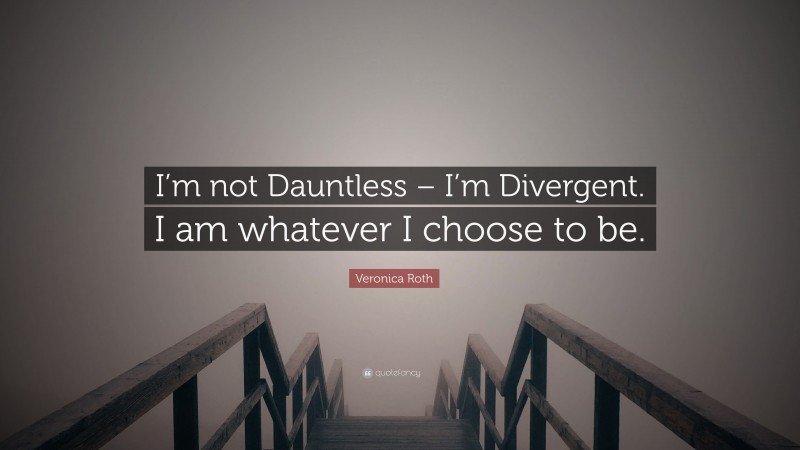 Veronica Roth Quote: “I’m not Dauntless – I’m Divergent. I am whatever I choose to be.”