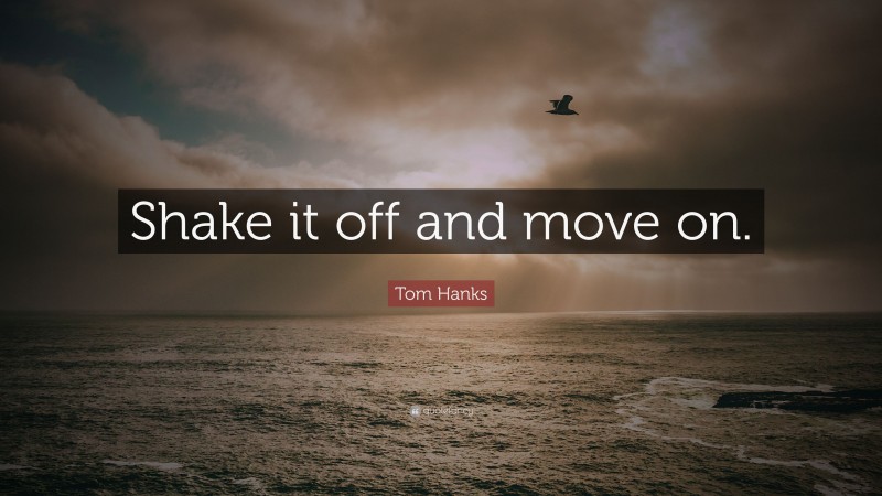 Tom Hanks Quote: “Shake it off and move on.”
