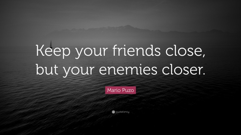 Mario Puzo Quote: “Keep your friends close, but your enemies closer.”