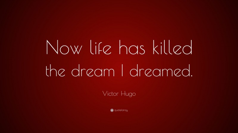 Victor Hugo Quote: “Now life has killed the dream I dreamed.”