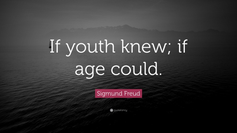 Sigmund Freud Quote: “If youth knew; if age could.”