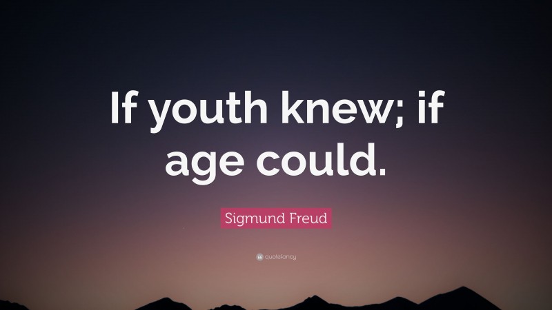 Sigmund Freud Quote: “If youth knew; if age could.”