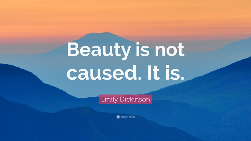 Emily Dickinson Quote: “Beauty is not caused. It is.”