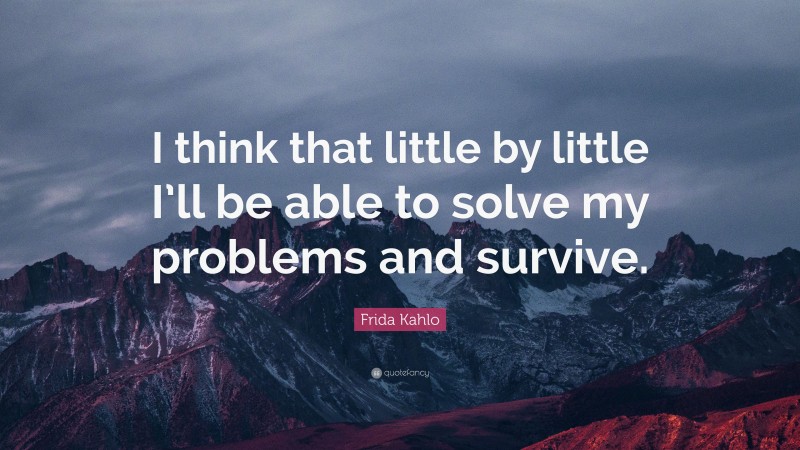 Frida Kahlo Quote: “I think that little by little I’ll be able to solve my problems and survive.”
