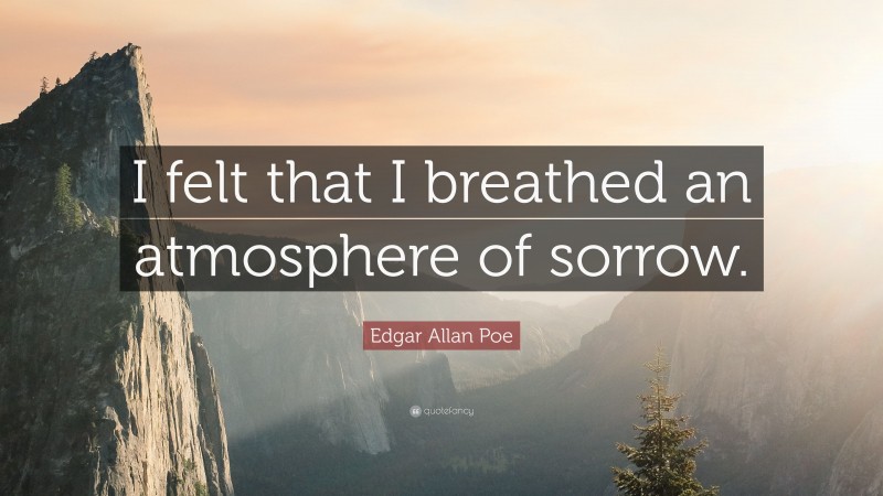 Edgar Allan Poe Quote: “I felt that I breathed an atmosphere of sorrow.”