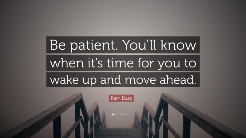Ram Dass Quote: “Be patient. You’ll know when it’s time for you to wake up and move ahead.”