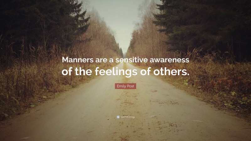 Emily Post Quote: “Manners are a sensitive awareness of the feelings of others.”