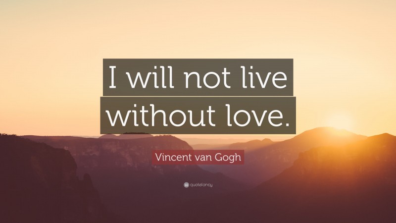 Vincent van Gogh Quote: “I will not live without love.”