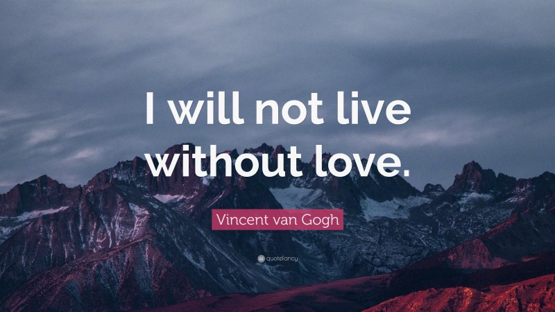 Vincent van Gogh Quote: “I will not live without love.”