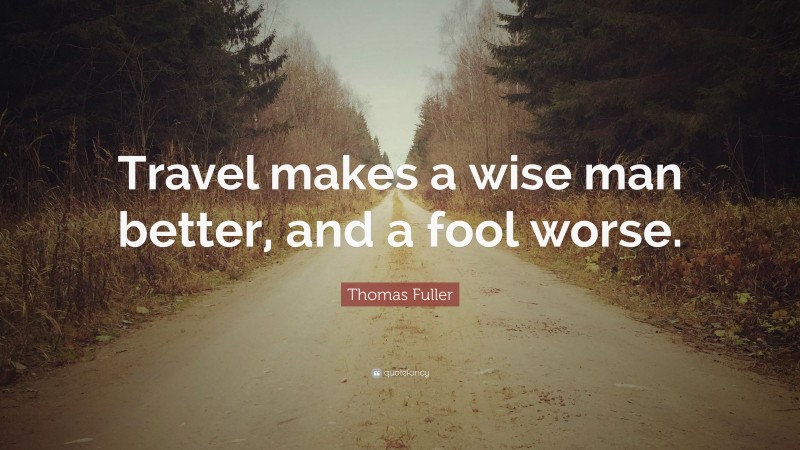 Thomas Fuller Quote: “Travel makes a wise man better, and a fool worse.”