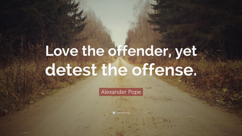 Alexander Pope Quote: “Love the offender, yet detest the offense.”