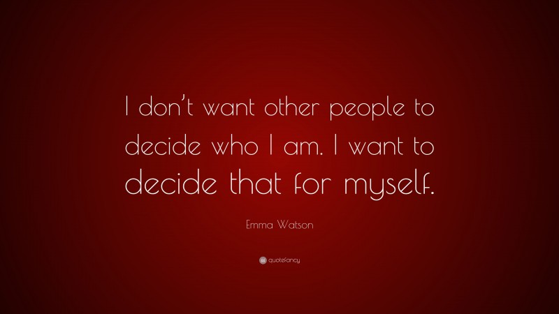 Emma Watson Quote: “I don’t want other people to decide who I am. I want to decide that for myself.”