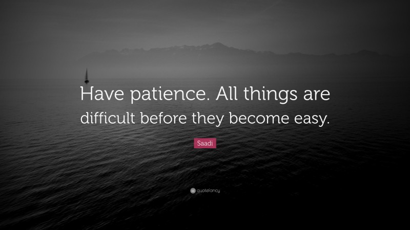 Saadi Quote: “Have patience. All things are difficult before they become easy.”
