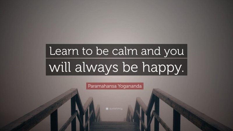 Paramahansa Yogananda Quote: “Learn to be calm and you will always be happy.”
