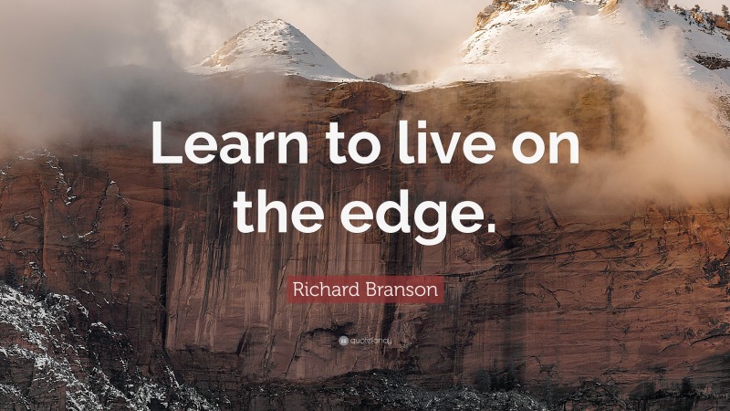 Richard Branson Quote: “Learn to live on the edge.”