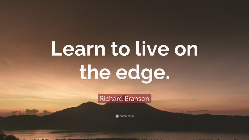 Richard Branson Quote: “Learn to live on the edge.”