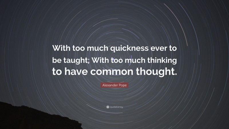 Alexander Pope Quote: “With too much quickness ever to be taught; With too much thinking to have common thought.”