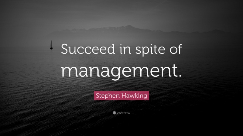 Stephen Hawking Quote: “Succeed in spite of management.”