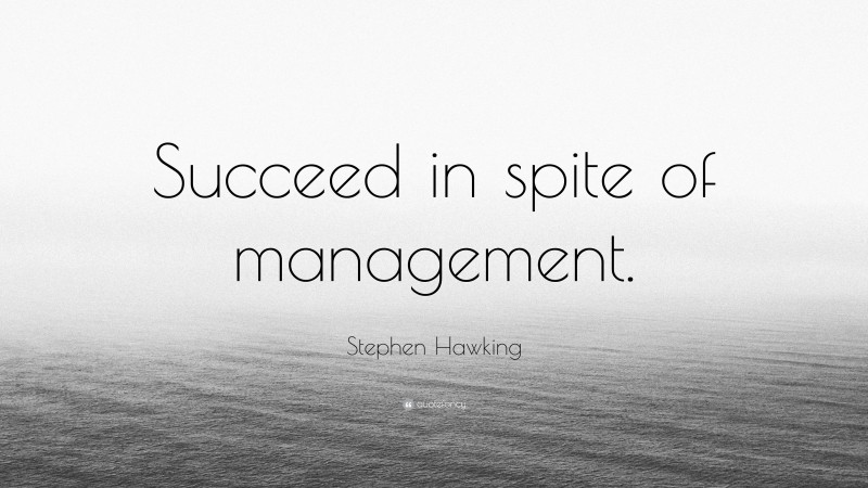Stephen Hawking Quote: “Succeed in spite of management.”